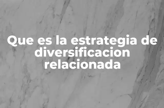 Que es la Estrategia de Diversificacion Relacionada