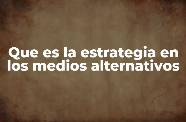 Que es la Estrategia en los Medios Alternativos