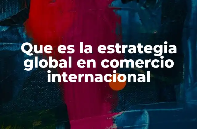 Que es la Estrategia Global en Comercio Internacional