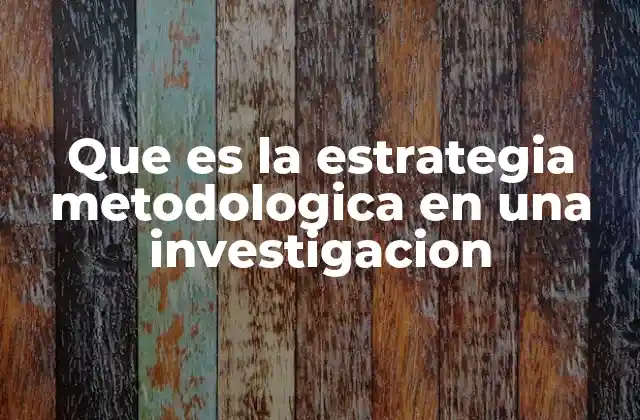 Que es la Estrategia Metodologica en una Investigacion