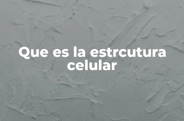 Que es la Estrcutura Celular
