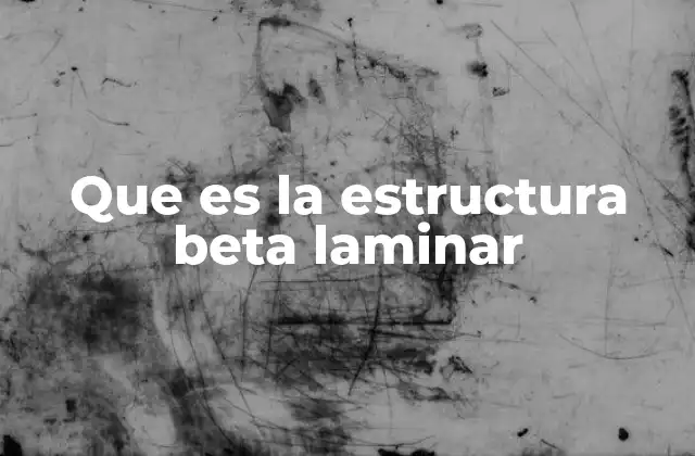Que es la Estructura Beta Laminar 2 Características y formación de la estructura beta laminar