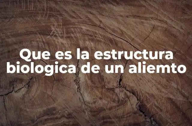 Que es la Estructura Biologica de un Aliemto