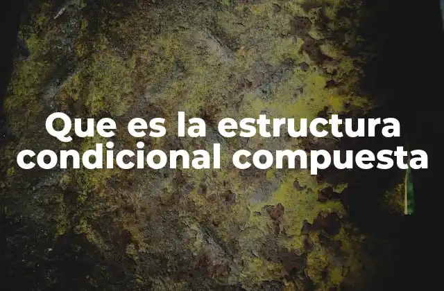 Que es la Estructura Condicional Compuesta 2 Cómo funciona la lógica detrás de las condiciones compuestas
