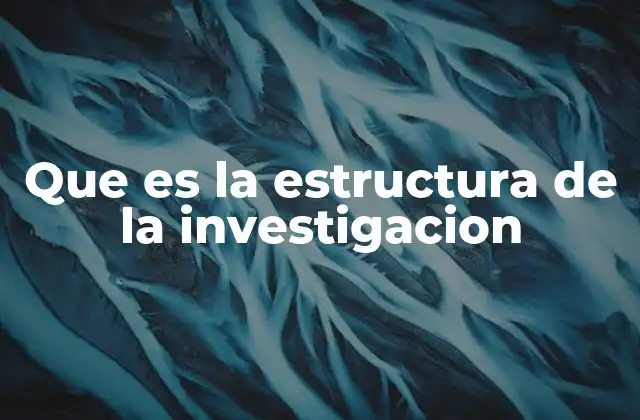 Que es la Estructura de la Investigacion