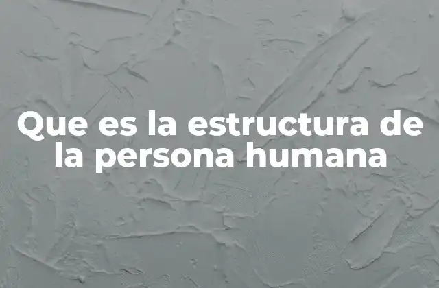 Que es la Estructura de la Persona Humana