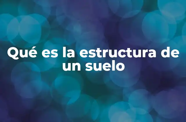 Qué es la Estructura de un Suelo