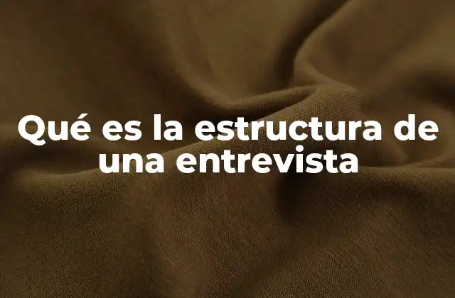Qué es la Estructura de una Entrevista