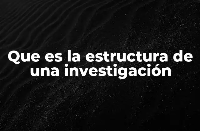 Que es la Estructura de una Investigación