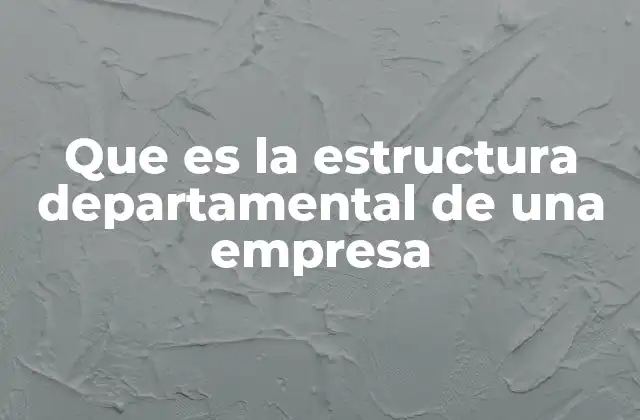 Que es la Estructura Departamental de una Empresa