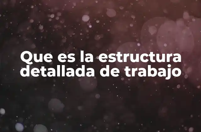 Que es la Estructura Detallada de Trabajo 2 La base organizativa del éxito de un proyecto