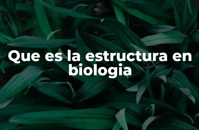 Que es la Estructura en Biologia