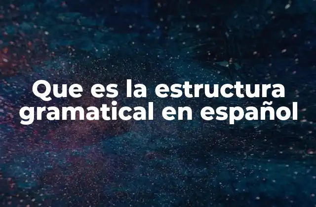 Que es la Estructura Gramatical en Español 2 La importancia de comprender la organización sintáctica
