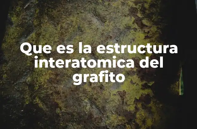 Que es la Estructura Interatomica Del Grafito