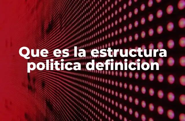 Que es la Estructura Politica Definicion