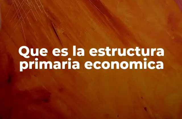 Que es la Estructura Primaria Economica