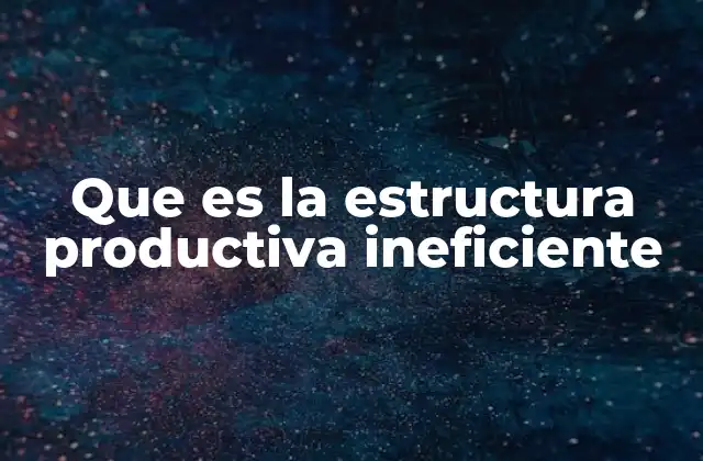 Que es la Estructura Productiva Ineficiente
