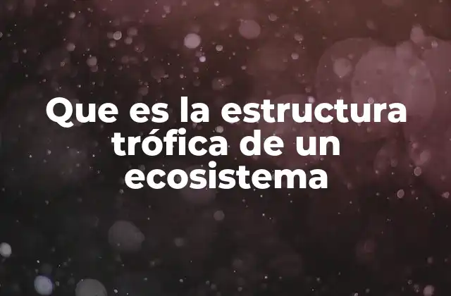 Que es la Estructura Trófica de un Ecosistema