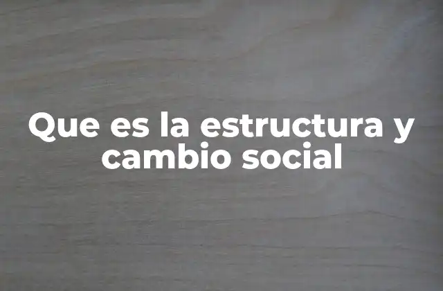 Que es la Estructura y Cambio Social