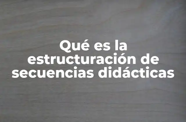 Qué es la Estructuración de Secuencias Didácticas