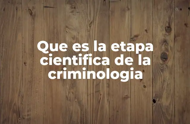 Que es la Etapa Cientifica de la Criminologia