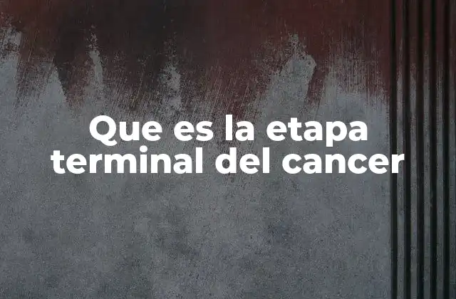 Que es la Etapa Terminal Del Cancer