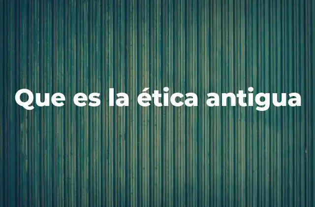 Que es la Ética Antigua
