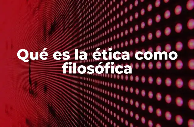 Qué es la Ética como Filosófica
