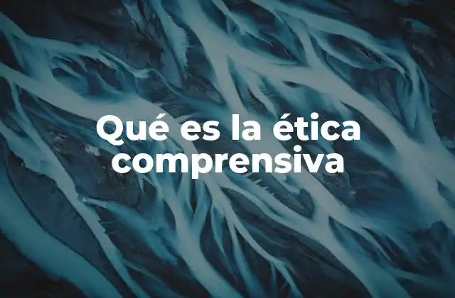 Qué es la Ética Comprensiva 2 La visión integral de la moralidad