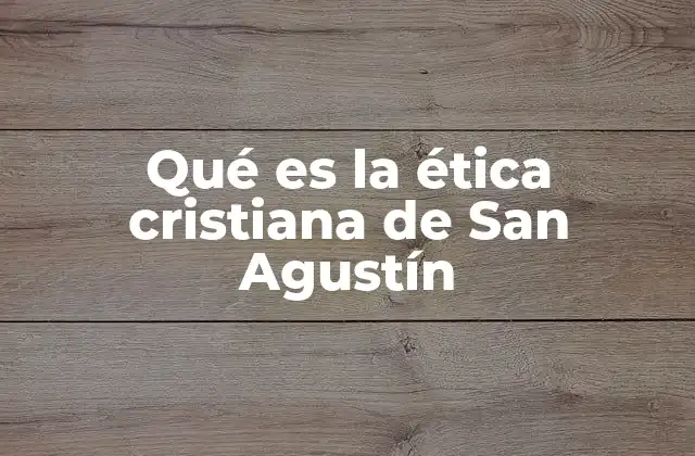 Qué es la Ética Cristiana de San Agustín