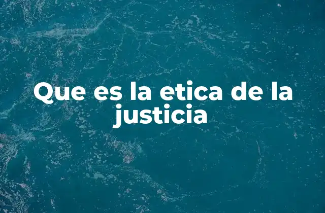 Que es la Etica de la Justicia