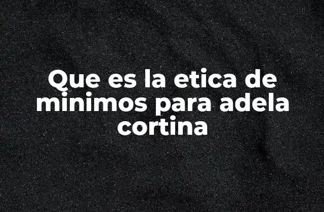 Que es la Etica de Minimos para Adela Cortina