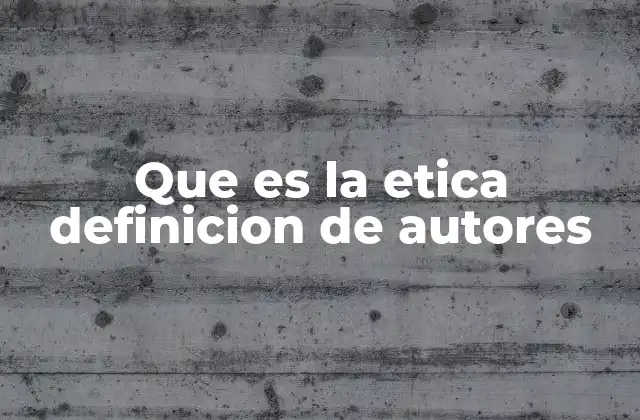 Que es la Etica Definicion de Autores