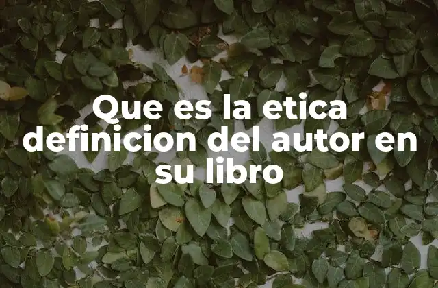 Que es la Etica Definicion Del Autor en Su Libro