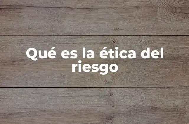 Qué es la Ética Del Riesgo 2 La toma de decisiones en entornos de incertidumbre