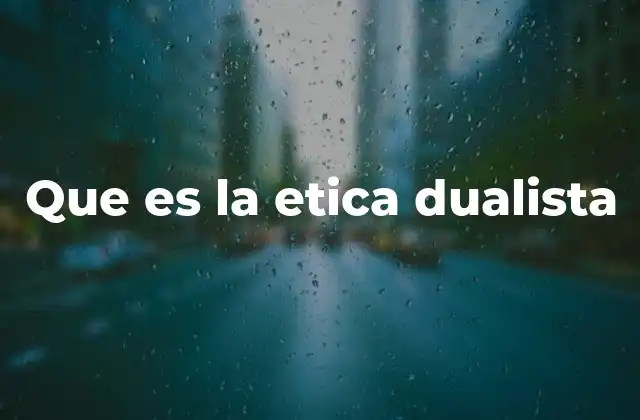Que es la Etica Dualista