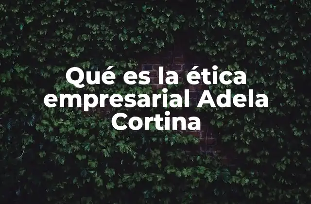 Qué es la Ética Empresarial Adela Cortina 2 El rol de la filosofía moral en la gestión empresarial