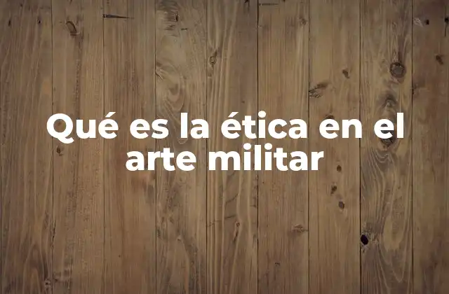 Qué es la Ética en el Arte Militar
