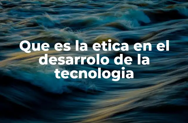Que es la Etica en el Desarrolo de la Tecnologia