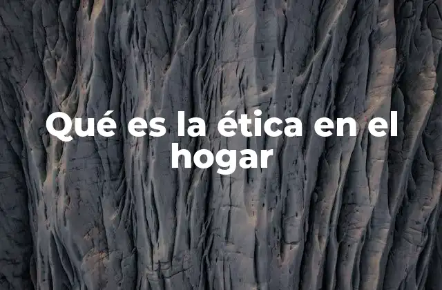 Qué es la Ética en el Hogar
