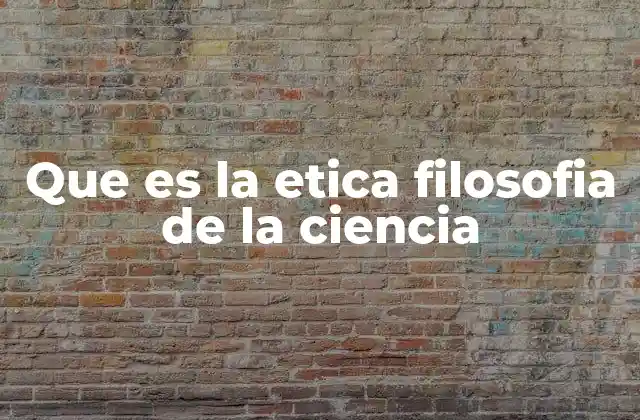 Que es la Etica Filosofia de la Ciencia