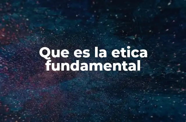 Que es la Etica Fundamental