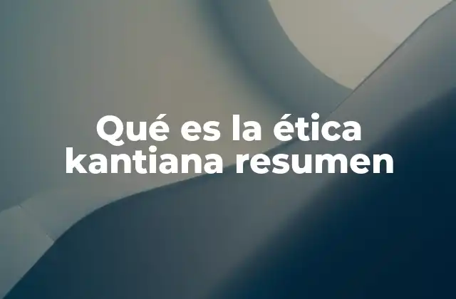 Qué es la Ética Kantiana Resumen