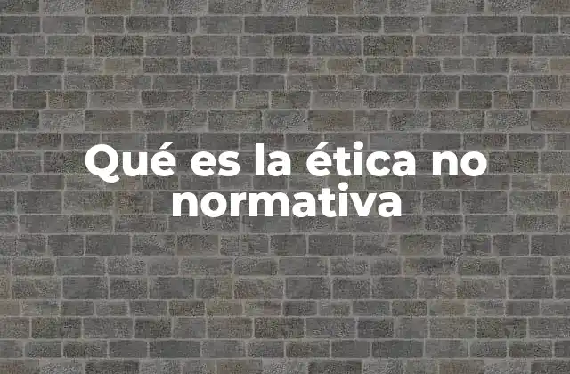 Qué es la Ética No Normativa