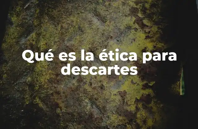 Qué es la Ética para Descartes
