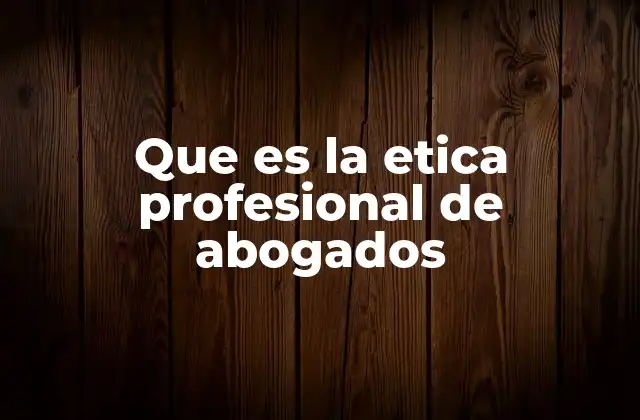 Que es la Etica Profesional de Abogados