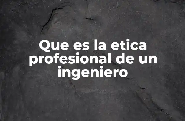 Que es la Etica Profesional de un Ingeniero