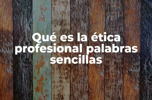 Qué es la Ética Profesional Palabras Sencillas