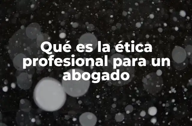 Qué es la Ética Profesional para un Abogado