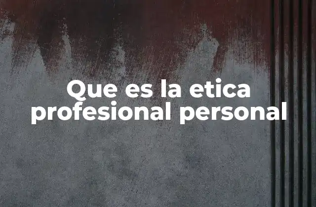 Que es la Etica Profesional Personal